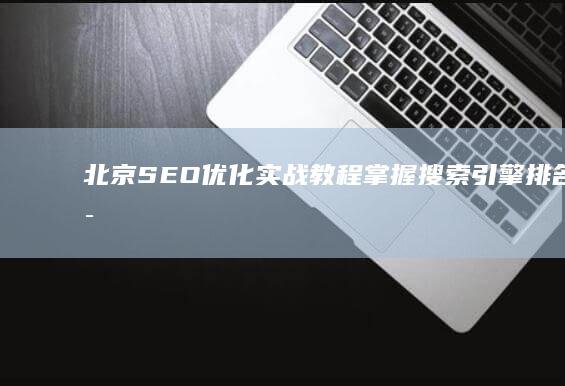 北京SEO优化实战教程：掌握搜索引擎排名秘诀