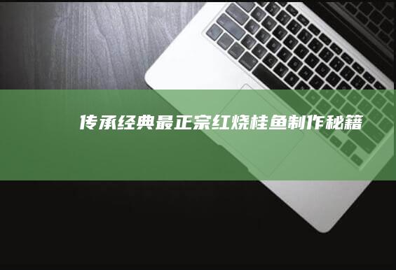 传承经典：最正宗红烧桂鱼制作秘籍